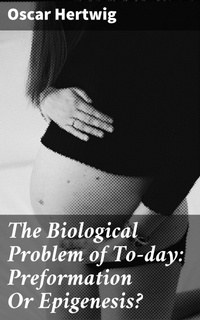 Enlarge image Cover: The Biological Problem of To-day: Preformation Or Epigenesis? - Good Press