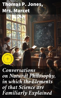 Enlarge image Cover: Conversations on Natural Philosophy, in which the Elements of that Science are Familiarly Explained - Good Press