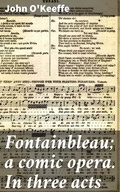 Cover: Fontainbleau; a comic opera. In three acts - Good Press