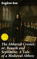Cover: The Abbatial Crosier; or, Bonaik and Septimine. A Tale of a Medieval Abbess - Good Press