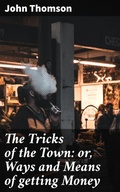 Cover: The Tricks of the Town: or, Ways and Means of getting Money - Good Press