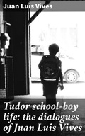 Cover: Tudor school-boy life: the dialogues of Juan Luis Vives - Good Press