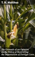 Cover: The Grounds of an Opinion on the Policy of Restricting the Importation of Foreign Corn - Good Press