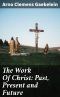 Cover: The Work Of Christ: Past, Present and Future - Good Press