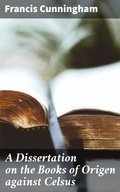 Cover: A Dissertation on the Books of Origen against Celsus - Good Press