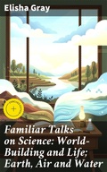 Cover: Familiar Talks on Science: World-Building and Life; Earth, Air and Water - Good Press