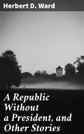 Cover: A Republic Without a President, and Other Stories - Good Press