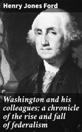 Cover: Washington and his colleagues; a chronicle of the rise and fall of federalism - Good Press