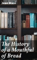 Cover: The History of a Mouthful of Bread - Good Press