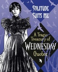 Cover: Solitude Suits Me: A Tragic Treasury of Wednesday Quotes - Random House Books for Young Readers
