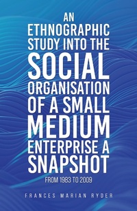 Abbildung von: Ethnographic Study into the Social Organisation of a Small Medium Enterprise a Snapshot from 1983 to 2009 - Austin Macauley Publishers