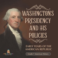 Abbildung von: Washington's Presidency and His Policies Early Years of the American Republic Grade 7 American History - Baby Professor