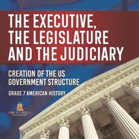 Abbildung von: The Executive, the Legislature and the Judiciary! Creation of the US Government Structure Grade 7 American History - Baby Professor