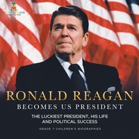 Abbildung von: Ronald Reagan Becomes US President The Luckiest President, His Life and Political Success Grade 7 Children's Biographies - Baby Professor