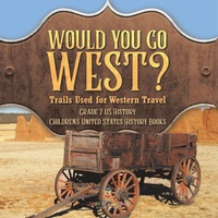 Abbildung von: Would You Go West? Trails Used for Western Travel Grade 7 US History Children's United States History Books - Baby Professor