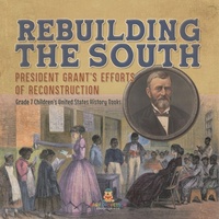Abbildung von: Rebuilding the South President Grant's Efforts of Reconstruction Grade 7 Children's United States History Books - Baby Professor