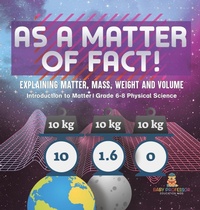 Abbildung von: As a Matter of Fact! Explaining Matter, Mass, Weight and Volume Introduction to Matter Grade 6-8 Physical Science - Baby Professor