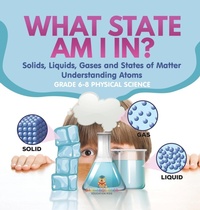 Abbildung von: What State am I In? Solids, Liquids, Gases and States of Matter Understanding Atoms Grade 6-8 Physical Science - Baby Professor
