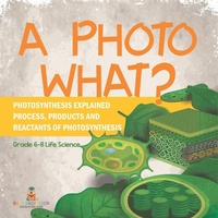 Abbildung von: A Photo What? Photosynthesis Explained Process, Products and Reactants of Photosynthesis Grade 6-8 Life Science - Baby Professor