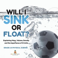 Abbildung von: Will I Sink or Float? Explaining Mass, Volume, Density and the Importance of SI Units Grade 6-8 Physical Science - Baby Professor