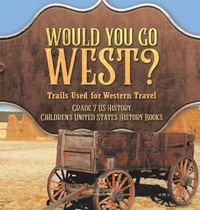 Abbildung von: Would You Go West? Trails Used for Western Travel Grade 7 US History Children's United States History Books - Baby Professor