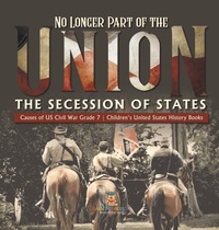 Abbildung von: No Longer Part of the Union The Secession of States Causes of US Civil War Grade 7 Children's United States History Books - Baby Professor