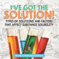 Abbildung von: I've Got the Solution! Types of Solutions and Factors That Affect Substance Solubility Grade 6-8 Physical Science - Baby Professor