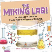 Abbildung von: The Mixing Lab! Substances vs Mixtures Properties and Types of Mixtures Grade 6-8 Physical Science - Baby Professor
