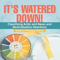 Abbildung von: It's Watered Down! Classifying Acids and Bases and Neutralization Reactions Grade 6-8 Physical Science - Baby Professor
