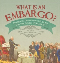Abbildung von: What is an Embargo? President Jefferson's Policies and the Young US Economy Grade 7 American History - Baby Professor