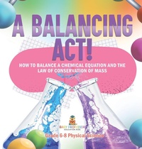 Abbildung von: A Balancing Act! How to Balance a Chemical Equation and the Law of Conservation of Mass Grade 6-8 Physical Science - Baby Professor