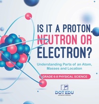 Abbildung von: Is it a Proton, Neutron or Electron? Understanding Parts of an Atom, Masses and Location Grade 6-8 Physical Science - Dot EDU