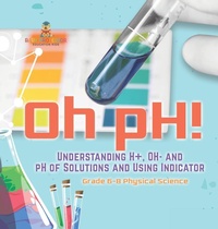 Abbildung von: Oh pH! Understanding H+, OH- and pH of Solutions and Using Indicators Grade 6-8 Physical Science - Baby Professor