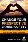 Cover: Change Your Perspective Change Your Life - Discover How To Reduce Your Suffering And Enjoy Your Life By Mastering Your Emotions - senseipublishing.com