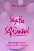 Cover: Say Yes to Self Control - The Elusive Secret to Making Discipline Your Unconscious Ally - senseipublishing.com