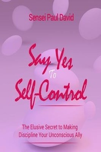 Enlarge image Cover: Say Yes to Self Control - The Elusive Secret to Making Discipline Your Unconscious Ally - senseipublishing.com