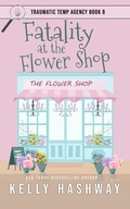 Cover: Fatality at the Flower Shop (Traumatic Temp Agency 8) - Kelly Hashway