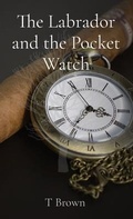 Cover: The Labrador and the Pocket Watch - T Brown - Author