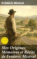 Cover: Mes Origines; M&eacute;moires et R&eacute;cits de Fr&eacute;d&eacute;ric Mistral - Good Press