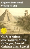 Cover: Cit&eacute;s et ruines am&eacute;ricaines: Mitla, Palenqu&eacute;, Izamal, Chichen-Itza, Uxmal - Good Press