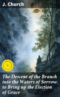 Cover: The Descent of the Branch into the Waters of Sorrow, to Bring up the Election of Grace - Good Press