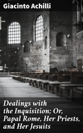 Cover: Dealings with the Inquisition; Or, Papal Rome, Her Priests, and Her Jesuits - Good Press