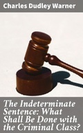 Cover: The Indeterminate Sentence: What Shall Be Done with the Criminal Class? - Good Press