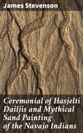 Cover: Ceremonial of Hasjelti Dailjis and Mythical Sand Painting of the Navajo Indians - Good Press
