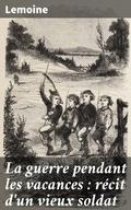 Cover: La guerre pendant les vacances : r&eacute;cit d'un vieux soldat - Good Press