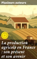 Cover: La production agricole en France : son pr&eacute;sent et son avenir - Good Press