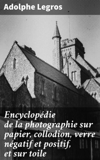 Abbildung von: Encyclopédie de la photographie sur papier, collodion, verre négatif et positif, et sur toile - Good Press