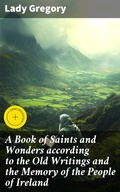 Cover: A Book of Saints and Wonders according to the Old Writings and the Memory of the People of Ireland - Good Press