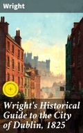 Cover: Wright's Historical Guide to the City of Dublin, 1825 - Good Press