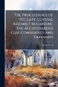 Enlarge image Cover: The Proceedings of the Late General Assembly Regarding the Auchterarder Case Considered and Defended - Nabu Press